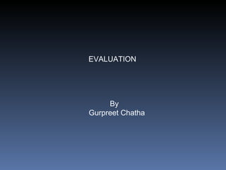 EVALUATION By Gurpreet Chatha 