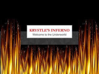 Welcome to the Underworld Krystle’s inferno 