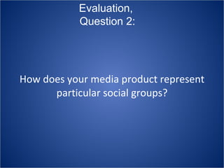 How does your media product represent particular social groups? Evaluation,  Question 2: 
