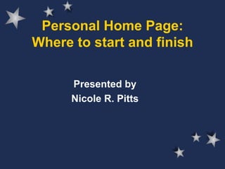 Personal Home Page: Where to start and finish Presented by Nicole R. Pitts 