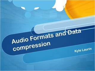 Audio Formats and Data compression Kyle Laurin 