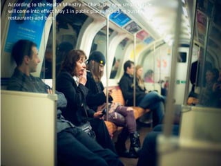 According to the Health Ministry in China, the new smoking rule will come into effect May 1 in public places including busses, restaurants and bars.