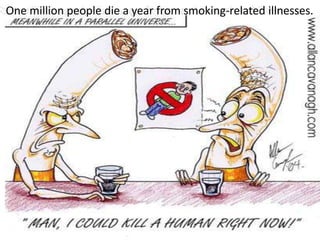 One million people die a year from smoking-related illnesses.