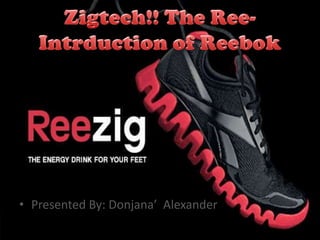 Zigtech!! The Ree-Intrduction of Reebok  Presented By: Donjana’  Alexander 