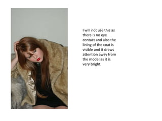 I will not use this as there is no eye contact and also the lining of the coat is visible and it draws attention away from the model as it is very bright.