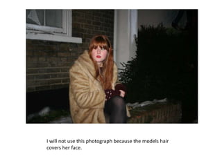 I will not use this photograph because the models hair covers her face.