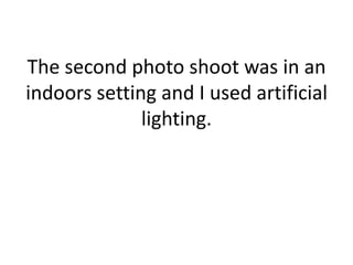 The second photo shoot was in an indoors setting and I used artificial lighting.