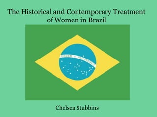 The Historical and Contemporary Treatment of Women in Brazil  Chelsea Stubbins 