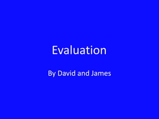 Evaluation	 By David and James 