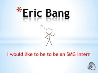 Eric Bang I would like to be to be an SMG Intern  