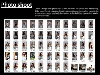 Photo shoot When taking our images we had to book locations and people who were willing to be styled for our magazine. In each case we planned the location (considering the mise - en - scene),and styled our actors  and asked them to pose in a way in which we wanted. 