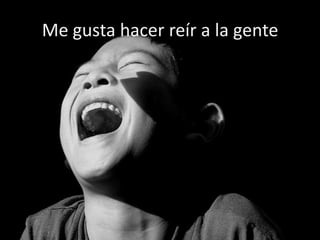 Me gusta hacer reír a la gente