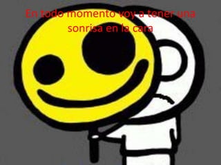 En todo momento voy a tener una sonrisa en la cara