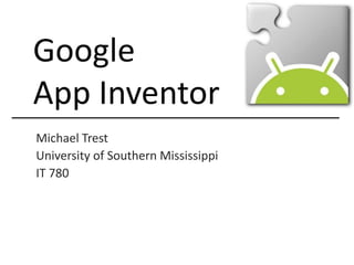 Google  App Inventor Michael Trest University of Southern Mississippi  IT 780 