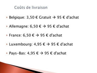 Belgique: 3,50 € Gratuit    95 € d'achat Allemagne: 6,50 €    95 € d'achat France: 6,50 €    95 € d'achat Luxembourg: 4,95 €    95 € d'achat Pays-Bas: 4,95 €    95 € d'achat 