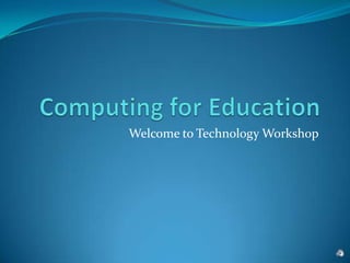 Computing for EducationWelcome to Technology Workshop