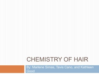 Chemistry of Hair By: Marlene Simas, Tavis Cano, and Kathleen Good 