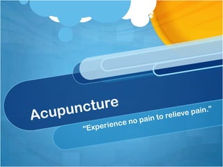 Acupuncture  “Experience no pain to relieve pain.” 