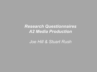 Research Questionnaires A2 Media Production Joe Hill & Stuart Rush  