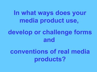 In what ways does your media product use,  develop or challenge forms and  conventions of real media products? 