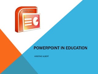 POWERPOINT IN EDUCATION KRISTINE ALBERT Click here…  