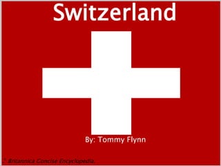Switzerland By: Tommy Flynn  ." Britannica Concise Encyclopedia.  