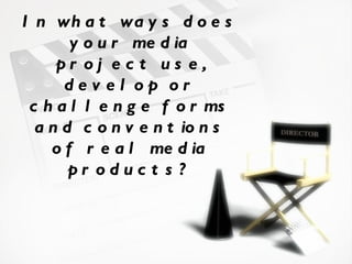 In what ways does your media project use, develop or challenge forms and conventions of real media products? 