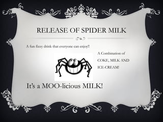 RELEASE OF SPIDER MILK A fun fizzy drink that everyone can enjoy!! A Combination of  COKE, MILK AND ICE-CREAM!  It’s a MOO-licious MILK!  