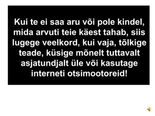 Kui te ei saa aru või pole kindel, mida arvuti teie käest tahab, siis lugege veelkord, kui vaja, tõlkige teade, küsige mõnelt tuttavalt asjatundjalt üle või kasutage interneti otsimootoreid! 