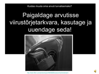 Kuidas muuta oma arvuti turvalisemaks? http://www.flickr.com/photos/wysz/44830826/sizes/z/in/photostream/ Paigaldage arvutisse viirustõrjetarkvara, kasutage ja uuendage seda!  