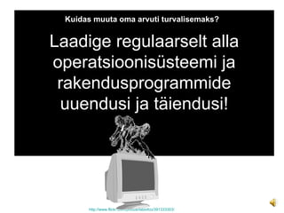 Kuidas muuta oma arvuti turvalisemaks? http://www.flickr.com/photos/fabiofco/391333303/ Laadige regulaarselt alla operatsioonisüsteemi ja rakendusprogrammide uuendusi ja täiendusi! 