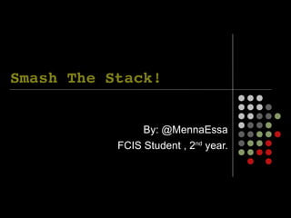 Smash The Stack!


                By: @MennaEssa
           FCIS Student , 2nd year.
 