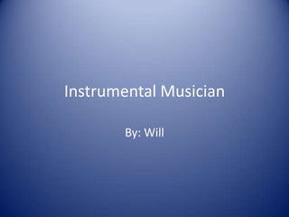 Instrumental Musician By: Will 