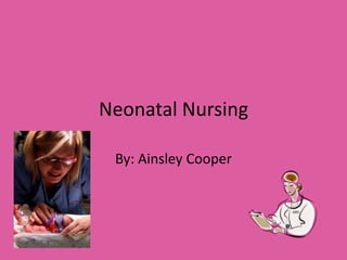 Neonatal Nursing By: Ainsley Cooper 