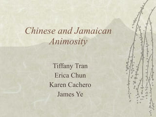 Chinese and Jamaican Animosity Tiffany Tran Erica Chun Karen Cachero James Ye 