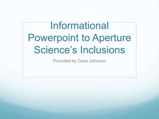 Informational Powerpointto Aperture Science’s Inclusions Provided by Cave Johnson 