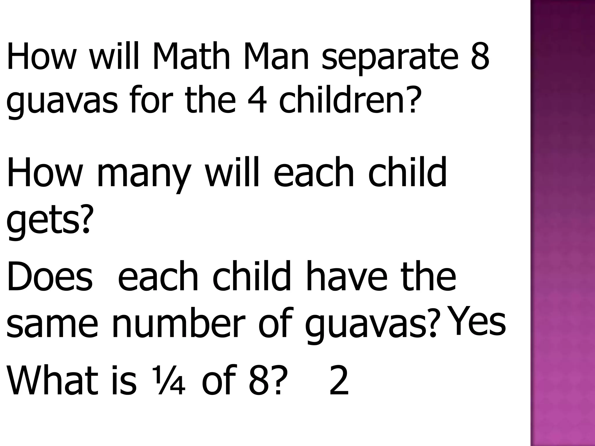 How will Math Man separate 8 guavas for the 4 children?How many will each child gets?Does  each child have the same number of guavas? YesWhat is ¼ of 8?2