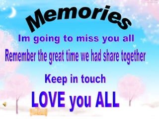 Memories Im going to miss you all Remember the great time we had share together Keep in touch LOVE you ALL 