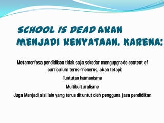 School Is Deadakanmenjadikenyataan. Karena: <br />Metamorfosapendidikantidaksajasekedarmengupgrade content of curriculum t...