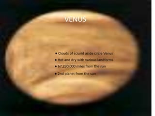 VENUS ● Clouds of sciurid aside circle Venus ● Hot and dry with various landforms ● 67,230,000 miles from the sun ● 2nd planet from the sun 