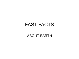 FAST FACTS ABOUT EARTH 