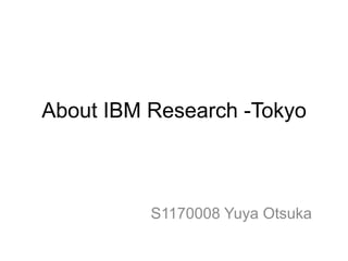 About IBM Research -Tokyo



          S1170008 Yuya Otsuka
 