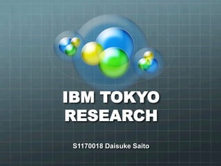 IBM TOKYO
RESEARCH
S1170018 Daisuke Saito
 