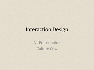 Interaction Design,[object Object],A1 Presentation,[object Object],Culture Cow,[object Object]