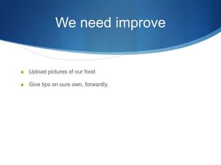 We need improveUpload pictures of our foodGive tips on ours own, forwardly.