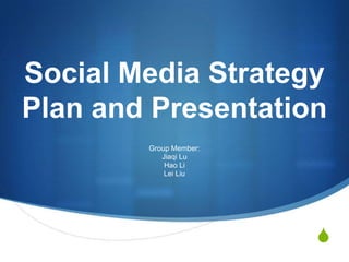 Social Media Strategy Plan and Presentation  Group Member: Jiaqi Lu Hao Li Lei Liu 