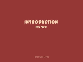Introduction Ws 420 By: Mary Jayne 