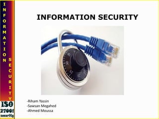 INFORMATION SECURITY
I
N
F
O
R
M
A
T
I
O
N S
E
C
U
R
I
T
Y
-Riham Yassin
-Sawsan Megahed
-Ahmed Moussa
 