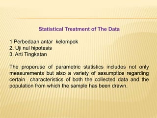 Experimental MethodsEksperimen sering digunakan dalam HCI untuk mengevaluasi disain yang diimplementasikan. Kekuatan eksperimen adalah me mungkinkan eksperimenter me ngontrol dan memanipulasi variabel tertentu di dalam lingkungan.DEFINISI ISTILAH DALAM EXPERIMENTAL METHODS  Dependent variable : Sesuatu yang diukur (waktu untuk menyelesaikan tugas) Independent variable : Karakteristik yang dimanipulasi (style of icon atau order of items on a menu) Experimental control : Variabel yang ditetapkan konstan dan diusahakan/tidak berubah selama eksperi ment berlangsung (time of day, machine on which the program is running Experimental factor : Dimensi yang digunakan untuk memani pulasi variabel (interface style might be one factor and level of expertise of users might be another factor 