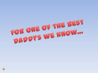 For one of the best Daddys we know… 